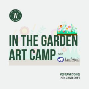Woodlawn School 2024 Summer Camp Ludmila IN THE GARDEN ART CAMP